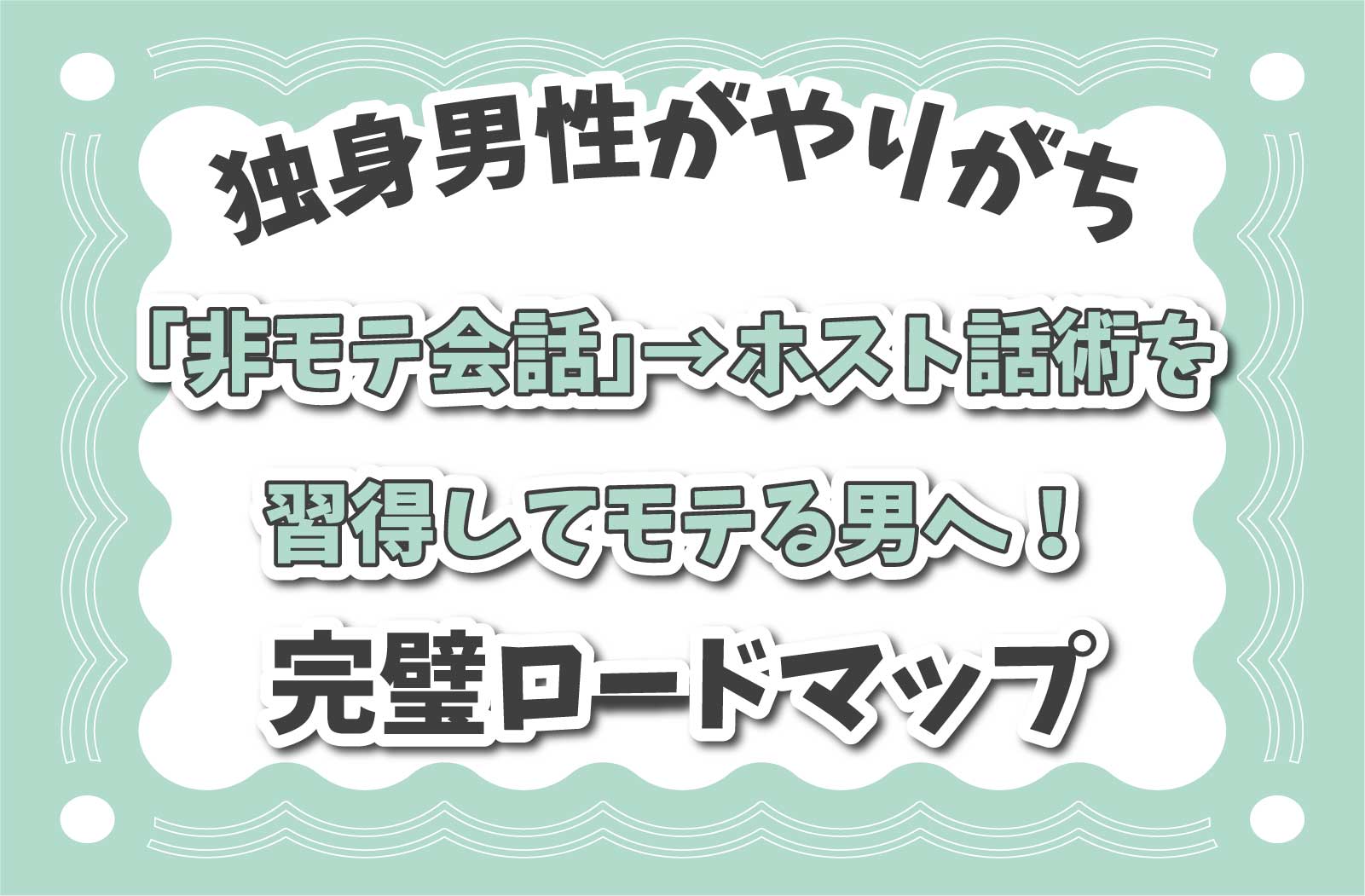 独身男性がやりがち　「非モテ会話」→ホスト話術を習得してモテる男へ！完璧ロードマップ
